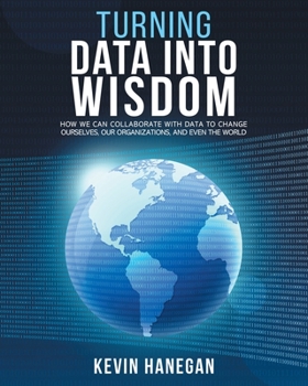 Paperback Turning Data into Wisdom: How We Can Collaborate with Data to Change Ourselves, Our Organizations, and Even the World Book