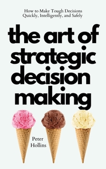 Paperback The Art of Strategic Decision-Making: How to Make Tough Decisions Quickly, Intelligently, and Safely Book