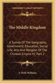 Paperback The Middle Kingdom: A Survey Of The Geography, Government, Education, Social Life, Arts And Religion Of The Chinese Empire V1 Part 2 Book