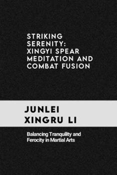 Striking Serenity: Xingyi Spear Meditation and Combat Fusion: Balancing Tranquility and Ferocity in Martial Arts (Celestial Warriors: A Never-Ending Quest for Mastery in Martial Arts)