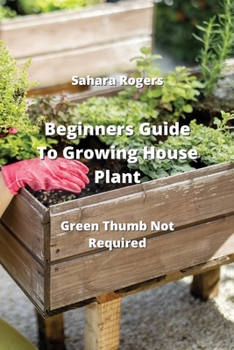 Paperback Beginners Guide To Growing House Plants: Green Thumb Not Required Book