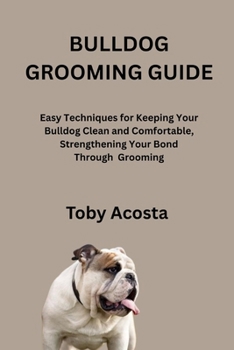 Paperback Bulldog Grooming Guide: Easy Techniques for Keeping Your Bulldog Clean and Comfortable, Strengthening Your Bond Through Grooming Book