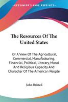 Paperback The Resources Of The United States: Or A View Of The Agricultural, Commercial, Manufacturing, Financial, Political, Literary, Moral And Religious Capa Book