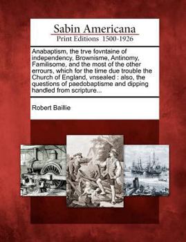 Paperback Anabaptism, the Trve Fovntaine of Independency, Brownisme, Antinomy, Familisome, and the Most of the Other Errours, Which for the Time Due Trouble the Book