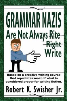 Paperback Grammar Nazis Are Not Always Rite, Right, Write: Based on a creative writing course that repudiates most of what is considered proper for writing fict Book