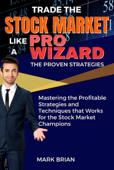 Paperback Trade the Stock Market Like a Pro Wizard: THE PROVEN STRATEGIES: Mastering the Profitable Strategies and Techniques that Works for the Stock Market Ch Book