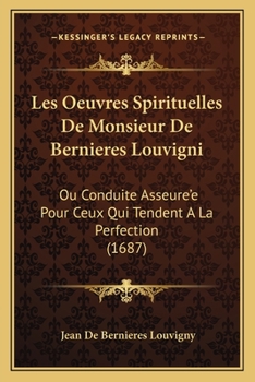 Les Oeuvres Spirituelles De Monsieur De Bernieres Louvigni: Ou Conduite Asseure'e Pour Ceux Qui Tendent A La Perfection (1687)
