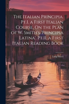 Paperback The Italian Principia. Pt.I. a First Italian Course, On the Plan of W. Smith's 'Principia Latina'. Pt.II. a First Italian Reading Book