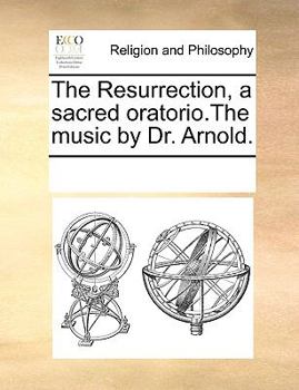 The Resurrection, a sacred oratorio.The music by Dr. Arnold.
