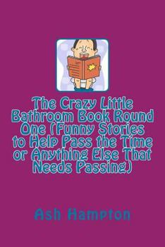 Paperback The Crazy Little Bathroom Book Round One (Funny Stories to Help Pass the Time or Anything Else That Needs Passing) Book