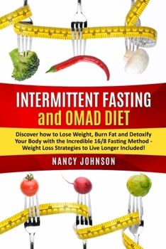 Intermittent Fasting and OMAD Diet: Discover how to Lose Weight, Burn Fat and Detoxify Your Body with the Incredible 16/8 Fasting Method - Weight Loss Strategies to Live Longer Included!