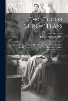 Paperback Two Tudor "Shrew" Plays: John John the Husband, Tib His Wife, and Sir John the Priest, by John Heywood, C. 1533; and Tom Tiler and His Wife, An Book