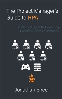 Paperback The Project Manager's Guide to RPA: A Practical Guide for Deploying Robotics Process Automation Book