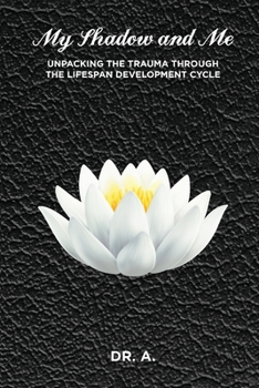 Paperback My Shadow and Me: Unpacking the Trauma Through the Lifespan Development Cycle Book