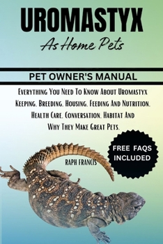 UROMASTYX AS HOME PETS: Everything You Need To Know About Uromastyx Keeping, Breeding, Housing, Feeding And Nutrition, Health Care, Conversation, Habitat And Why They Make Great Pets.