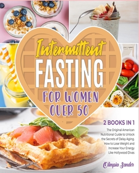 Intermittent Fasting for Women Over 50 [2 Books in 1]: The Original American Nutritional Guide to Unlock the Secrets of Delay Aging. How to Lose Weight and Increase Your Energy Like Hollywood Divas