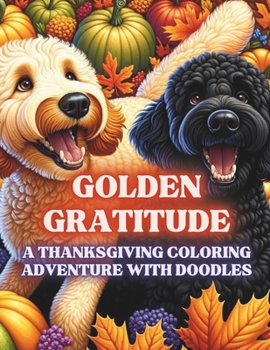 Paperback Golden Gratitude: A Thanksgiving Coloring Adventure with Golden Doodles for Adults: Relaxing Autumn Designs & Festive Doodle Dog Art - C Book