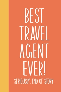 Paperback Best Travel Agent Ever! Seriously. End of Story.: Lined Journal in Orange for Writing, Journaling, To Do Lists, Notes, Gratitude, Ideas, and More with Book