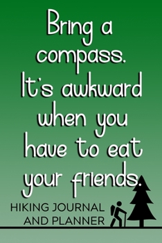 Bring a Compass. It's Awkward When You Have to Eat Your Friends Hiking Journal and Planner: Prompted Hiking and Outdoor Adventure Logbook and Diary for Hikers, Campers, and Nature Lovers