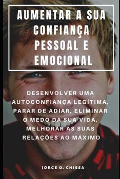 Paperback Aumentar a Sua Confiança Pessoal E Emocional: Desenvolver Uma Autoconfiança Legítima, Parar de Adiar, Eliminar O Medo Da Sua Vida, Melhorar as Suas Re [Portuguese] Book