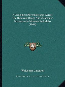 Paperback A Geological Reconnaissance Across The Bitterroot Range And Clearwater Mountains In Montana And Idaho (1904) Book