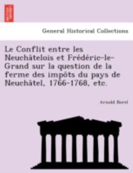 Paperback Le Conflit Entre Les Neucha Telois Et Fre de Ric-Le-Grand Sur La Question de La Ferme Des Impo Ts Du Pays de Neucha Tel, 1766-1768, Etc. [French] Book