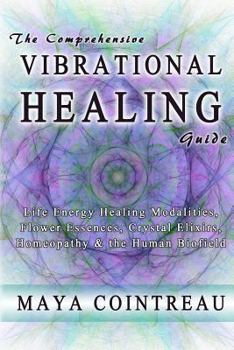 Paperback The Comprehensive Vibrational Healing Guide: Life Energy Healing Modalities, Flower Essences, Crystal Elixirs, Homeopathy & the Human Biofield Book