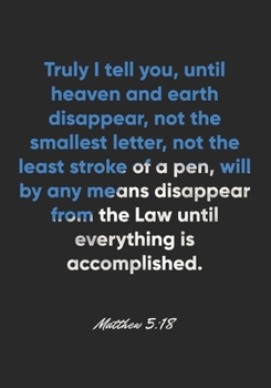 Matthew 5:18 Notebook: Truly I tell you, until heaven and earth disappear, not the smallest letter, not the least stroke of a pen, will by any means ... Bible Verse Christian Journal/Diary Gift