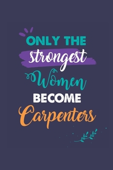 Paperback Only the Strongest Women Become Carpenters: A 6x9 Inch Softcover Diary Notebook With 110 Blank Lined Pages. Journal for Carpenters and Perfect as a Gr Book