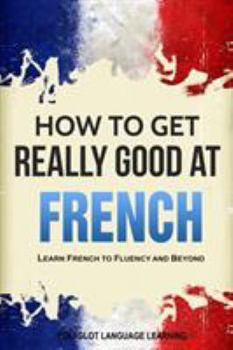 Paperback How to Get Really Good at French: Learn French to Fluency and Beyond Book