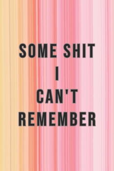 Some Shit I Can't Remember : Organizer, Log Book and Notebook for Passwords, Usernames and Shit You Can't Remember to Write in and Keep It Safe