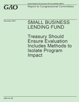 Paperback Small Business Lending Fund: Treasury Should Ensure Evaluation Includes Methods to Isolate Program Impact Book
