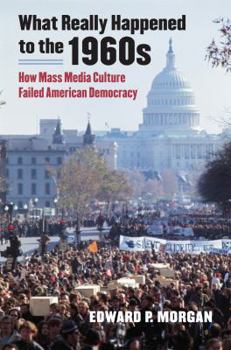 Hardcover What Really Happened to the 1960s: How Mass Media Culture Failed American Democracy Book