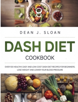 Paperback Dash Diet Cookbook: Over 100 Healthy, Easy and Low-Cost Dash Diet Recipes for Beginners. Lose Weight and Lower Your Blood Pressure. Book