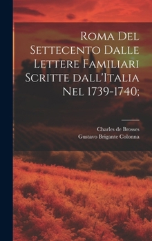 Hardcover Roma del settecento dalle lettere familiari scritte dall'Italia nel 1739-1740; [Italian] Book