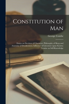 Paperback Constitution of Man; Essays on Decision of Character; Philosophy of Sleep and Anatomy of Drunkenness; Influence of Literature Upon Society; Treatise o Book