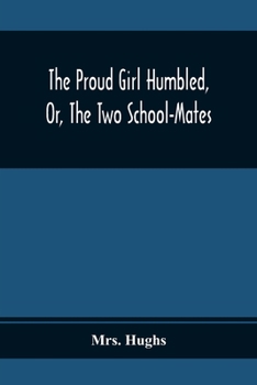 Paperback The Proud Girl Humbled, Or, The Two School-Mates; For Little Boys And Little Girls Book