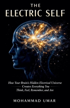 Paperback The Electric Self: How Your Brain's Hidden Electrical Universe Creates Everything You Think, Feel, Remember, and Are Book