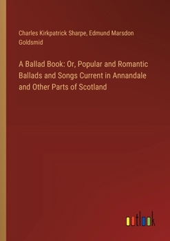 Paperback A Ballad Book: Or, Popular and Romantic Ballads and Songs Current in Annandale and Other Parts of Scotland Book