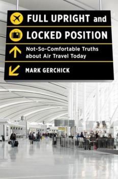 Hardcover Full Upright and Locked Position: Not-So-Comfortable Truths about Air Travel Today Book