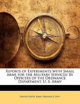 Reports of Experiments with Small Arms for the Military Services: By Officers of the Ordnance Department, U. S. Army