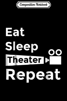 Composition Notebook: Eat Sleep Theater Repeat Thespian Actor Actress Gift Journal/Notebook Blank Lined Ruled 6x9 100 Pages