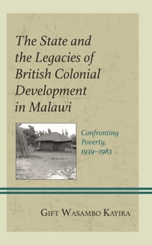 Hardcover The State and the Legacies of British Colonial Development in Malawi: Confronting Poverty, 1939-1983 Book