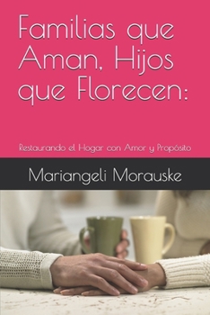 Familias que Aman, Hijos que Florecen:: Restaurando el Hogar con Amor y Propósito (Fortaleciendo Hogares) (Spanish Edition)