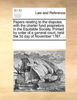 Papers relating to the disputes with the charter fund proprietors in the Equitable Society. Printed by order of a general court, held the 3d day of November 1767, ...