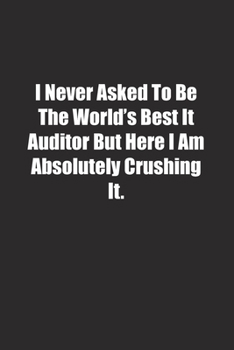 I Never Asked To Be The World's Best It Auditor But Here I Am Absolutely Crushing It.: Lined notebook