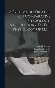 Hardcover A Systematic Treatise On Comparative Physiology, Introductory To The Physiology Of Man Book