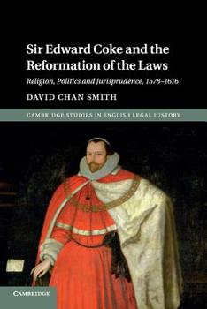 Sir Edward Coke and the Reformation of the Laws: Religion, Politics and Jurisprudence, 1578-1616 - Book  of the Cambridge Studies in English Legal History