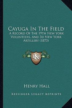 Paperback Cayuga In The Field: A Record Of The 19th New York Volunteers, And 3d New York Artillery (1873) Book