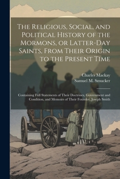 Paperback The Religious, Social, and Political History of the Mormons, or Latter-Day Saints, From Their Origin to the Present Time: Containing Full Statements o Book